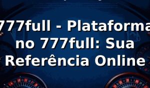 777full - Plataforma no 777full: Sua Referência Online