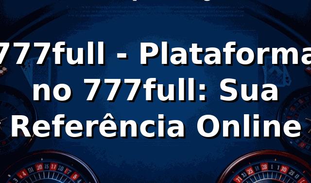 777full - Plataforma no 777full: Sua Referência Online